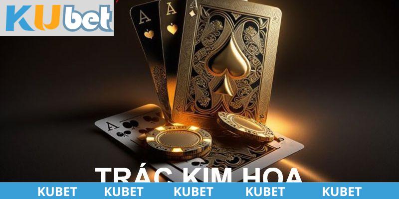 Khái quát chung về game bài Trác Kim Hoa Kubet