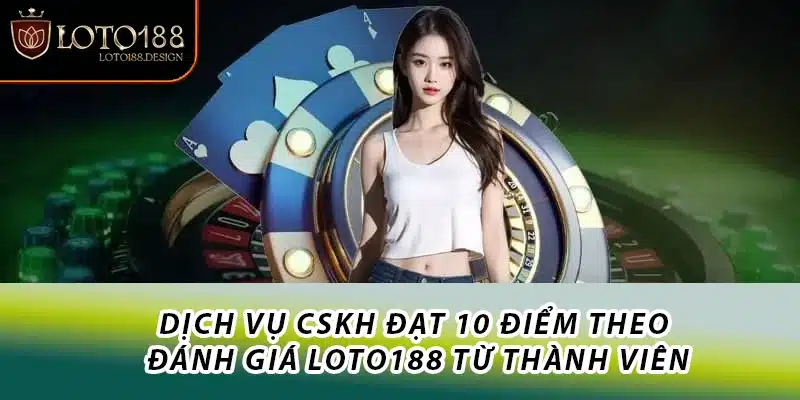 Dịch vụ CSKH đạt 10 điểm theo đánh giá Loto188 từ thành viên