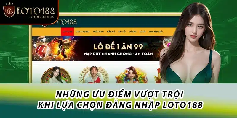 Những ưu điểm vượt trội khi lựa chọn đăng nhập Loto188